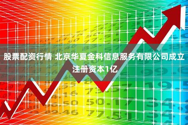 股票配资行情 北京华夏金科信息服务有限公司成立 注册资本1亿