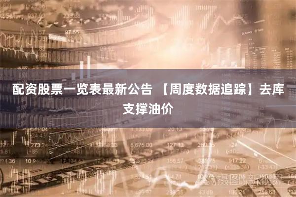 配资股票一览表最新公告 【周度数据追踪】去库支撑油价