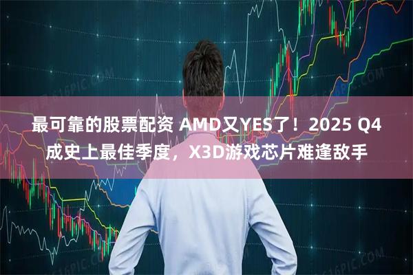 最可靠的股票配资 AMD又YES了！2025 Q4成史上最佳季度，X3D游戏芯片难逢敌手