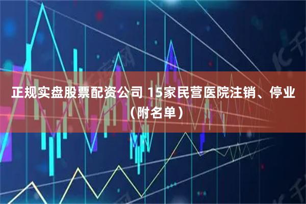 正规实盘股票配资公司 15家民营医院注销、停业（附名单）