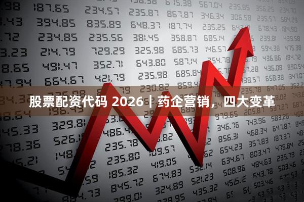 股票配资代码 2026｜药企营销，四大变革