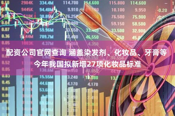 配资公司官网查询 涵盖染发剂、化妆品、牙膏等 今年我国拟新增27项化妆品标准