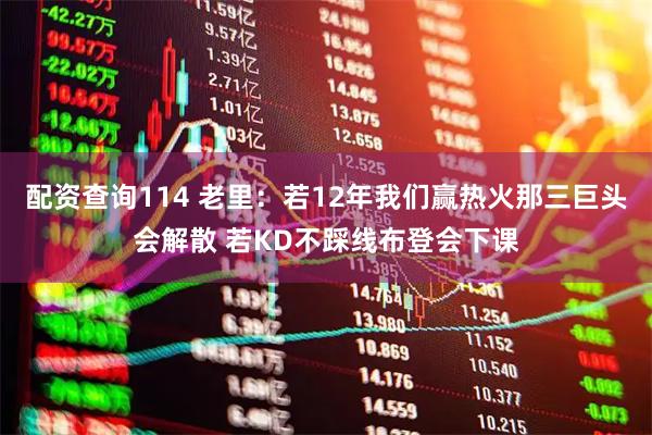 配资查询114 老里：若12年我们赢热火那三巨头会解散 若KD不踩线布登会下课